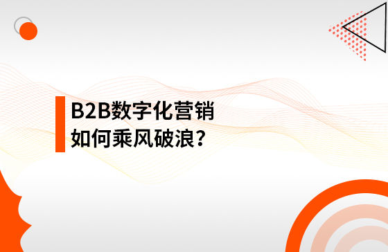 B2B數(shù)字化營(yíng)銷如何乘風(fēng)破浪？