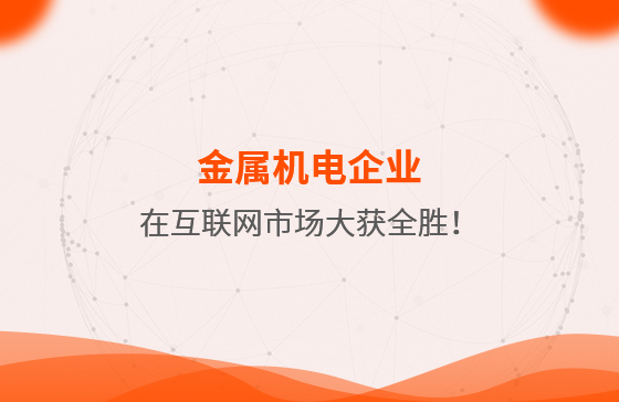 金屬機電企業(yè)在互聯(lián)網(wǎng)市場大獲全勝！